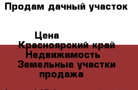 Продам дачный участок › Цена ­ 40 000 - Красноярский край Недвижимость » Земельные участки продажа   